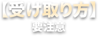 【受け取り方】 要注意